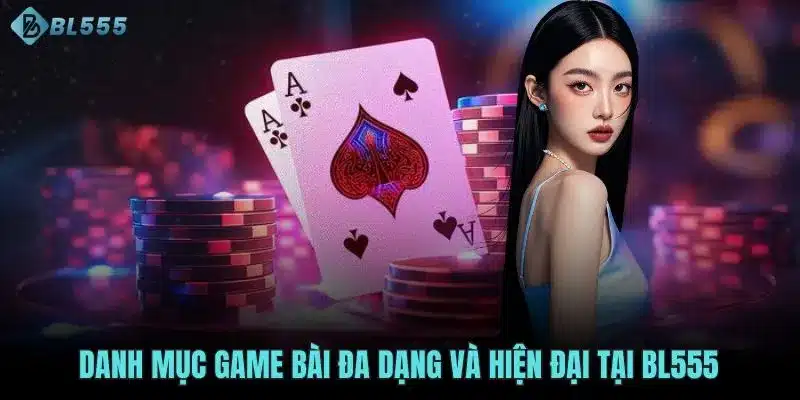 Danh mục game bài đa dạng và hiện đại tại BL555 