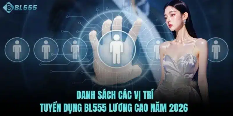 Danh sách các vị trí tuyển dụng BL555 lương cao năm 2026 