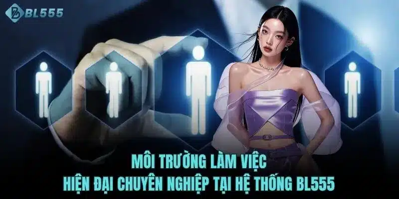 Môi trường làm việc hiện đại chuyên nghiệp tại hệ thống BL555 